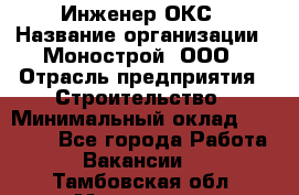 Инженер ОКС › Название организации ­ Монострой, ООО › Отрасль предприятия ­ Строительство › Минимальный оклад ­ 20 000 - Все города Работа » Вакансии   . Тамбовская обл.,Моршанск г.